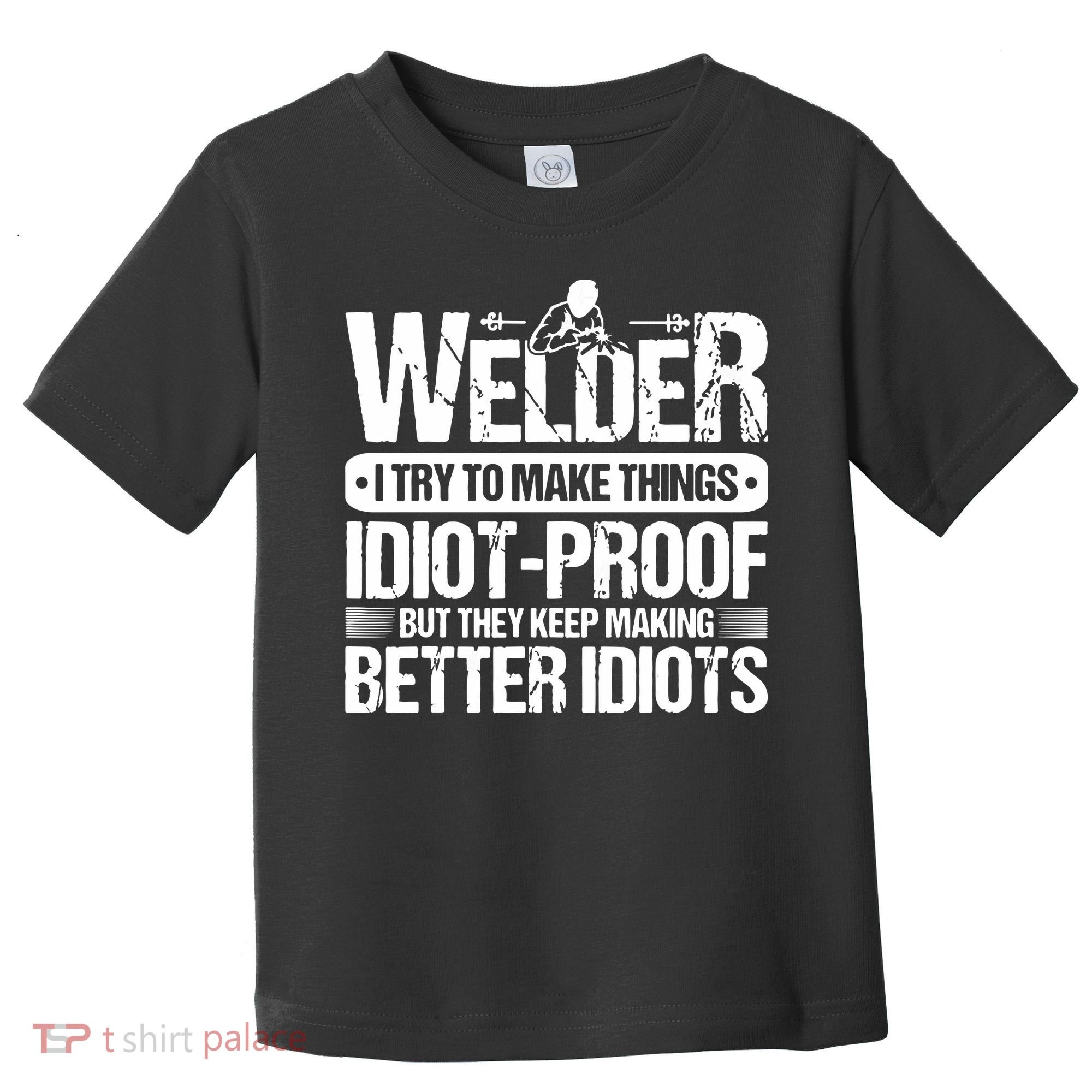 Welders Welding Welder I Try To Make Things Idiot Proof Toddler T-Shirt