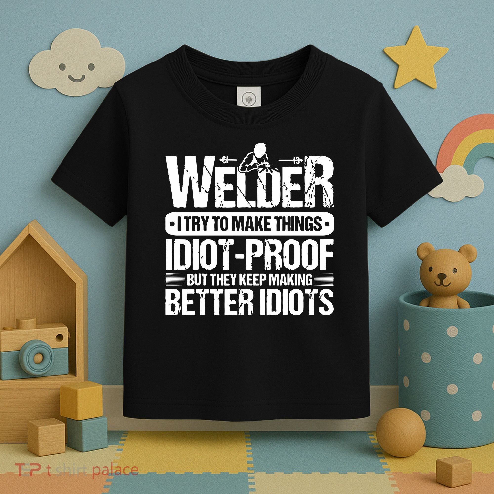 Welders Welding Welder I Try To Make Things Idiot Proof Toddler T-Shirt