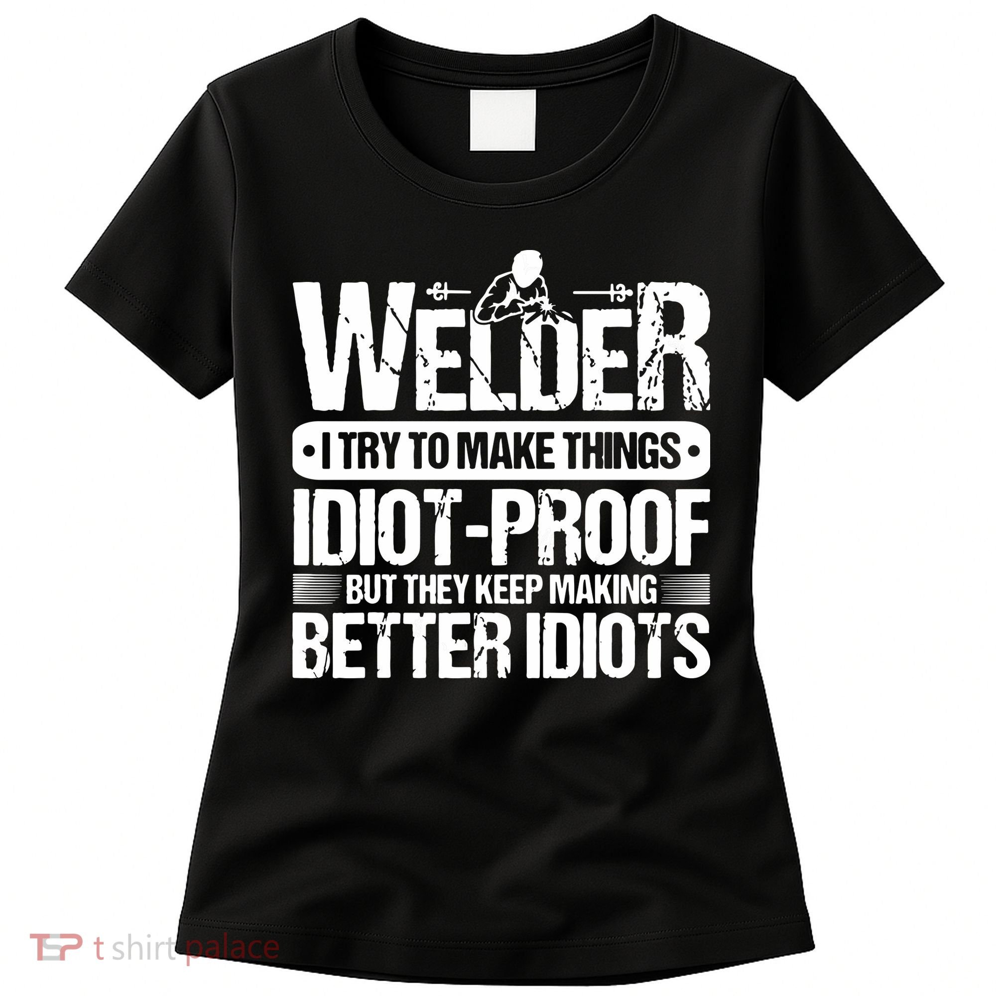 Welders Welding Welder I Try To Make Things Idiot Proof Women's T-Shirt