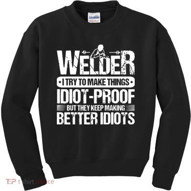 Welders Welding Welder I Try To Make Things Idiot Proof Kids Sweatshirt