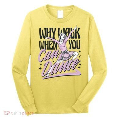 Why Walk When You Can Dance Long Sleeve Shirt