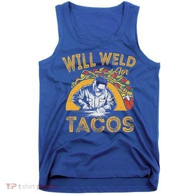Welders Will Weld For Tacos Welding Welder Tank Top