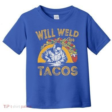 Welders Will Weld For Tacos Welding Welder Toddler T-Shirt