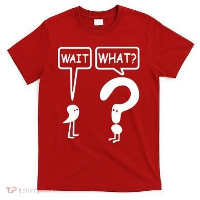 Wait What T-Shirt