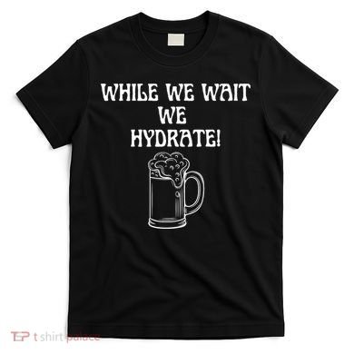 While We Wait We Hydrate Dats Money Dude Yard Pimp T-Shirt