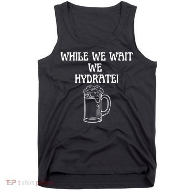 While We Wait We Hydrate Dats Money Dude Yard Pimp Tank Top
