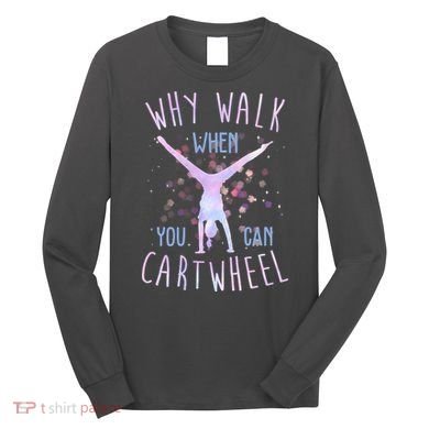 Why Walk When You Can Cartwheel Gymnastic Long Sleeve Shirt