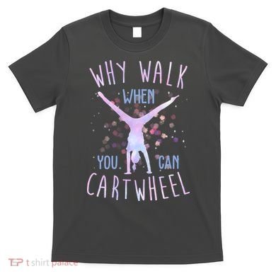Why Walk When You Can Cartwheel Gymnastic T-Shirt