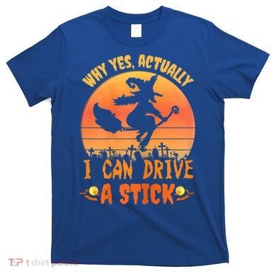 Womens Why Yes Actually I Can Drive A Stick Halloween Witch Spooky T-Shirt