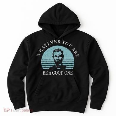 Whatever You Are A Good One Abraham Lincoln Hoodie