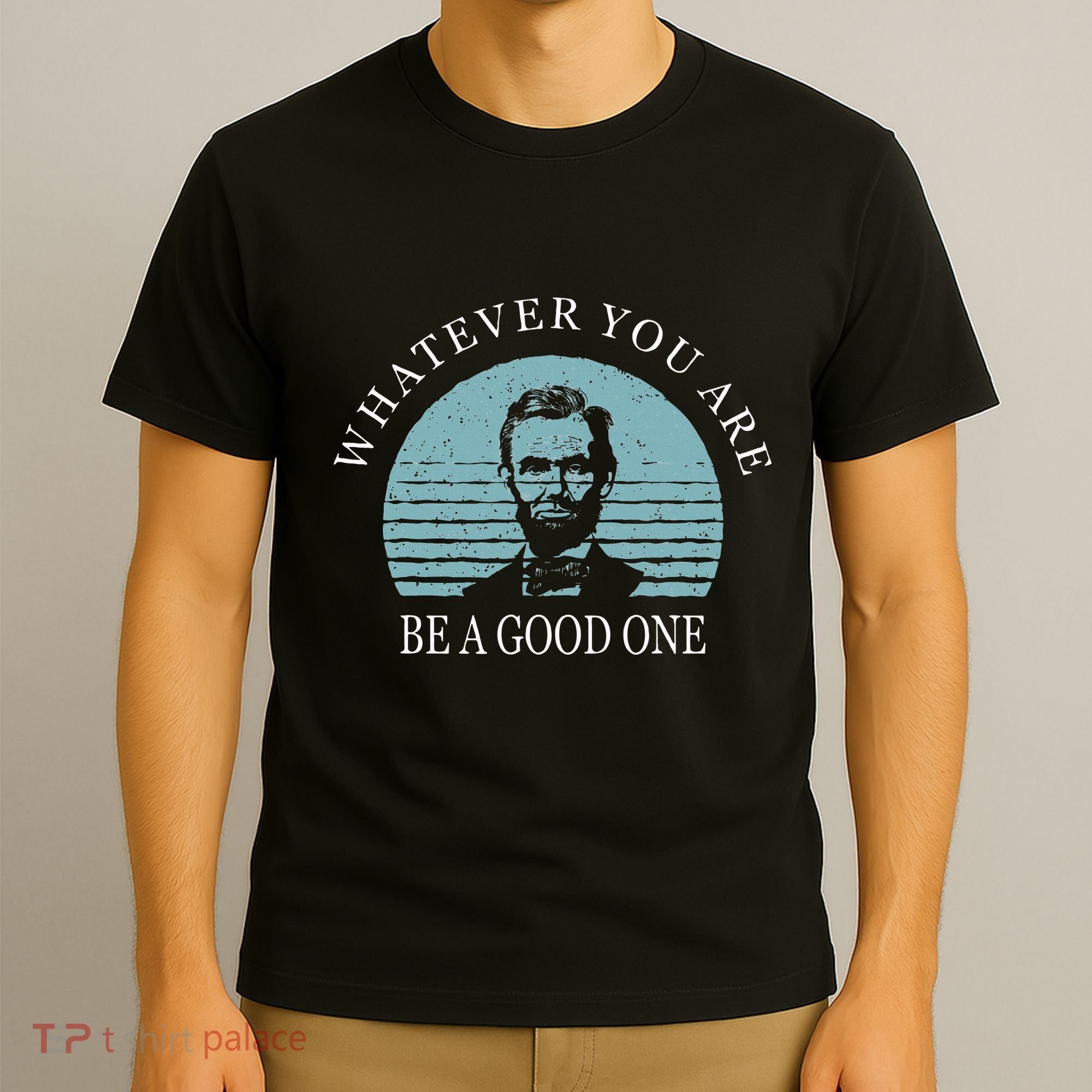 Whatever You Are A Good One Abraham Lincoln T-Shirt