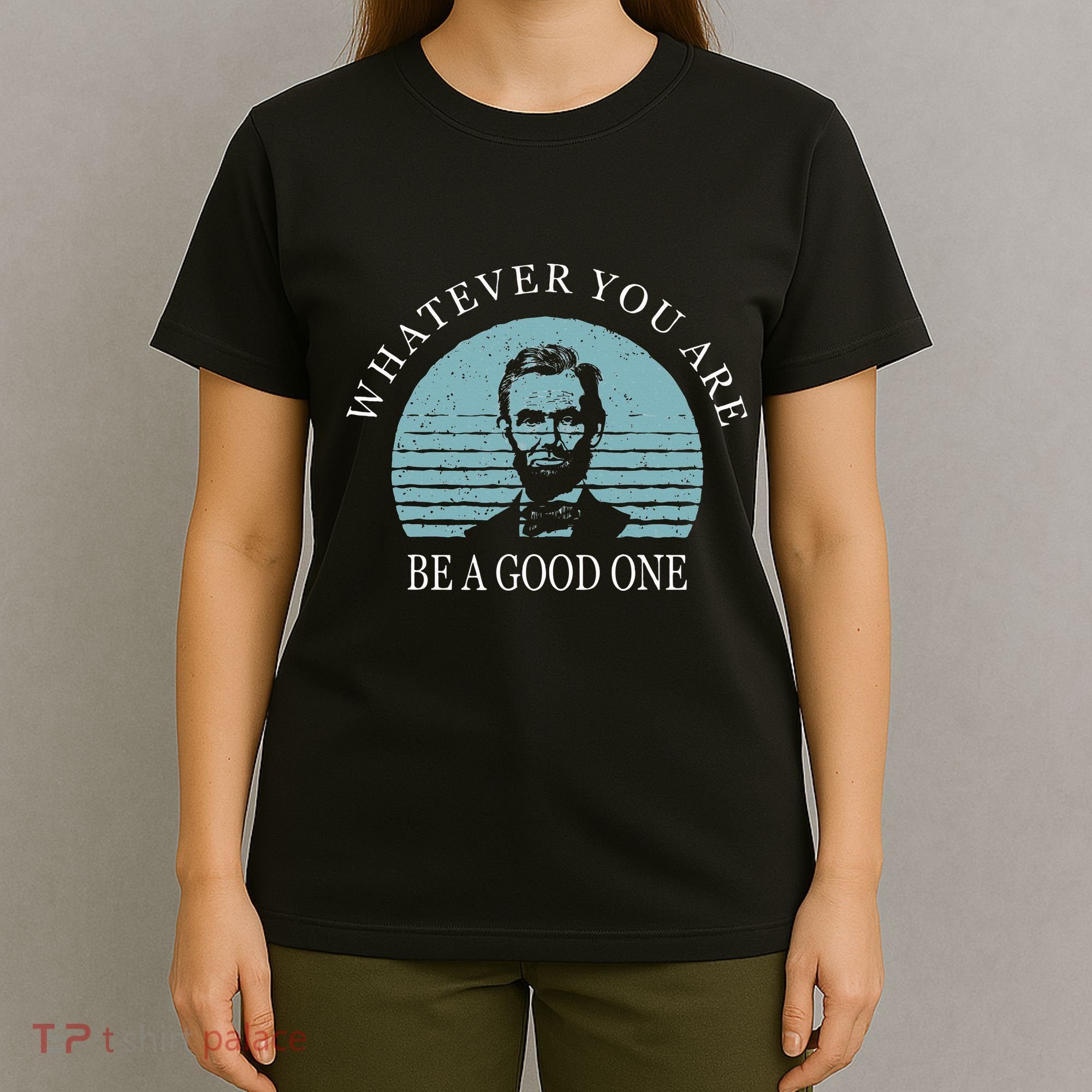 Whatever You Are A Good One Abraham Lincoln T-Shirt