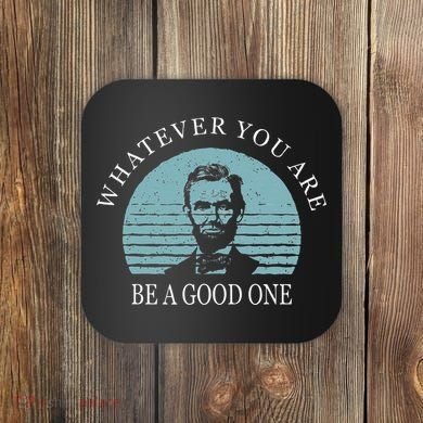 Whatever You Are A Good One Abraham Lincoln Coaster