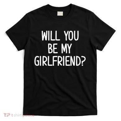 Will You Be My Girlfriend T-Shirt