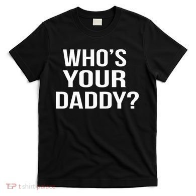WhoS Your Daddy Funny Sarcastic Novelty Saying T-Shirt