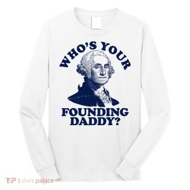 Whos Your Founding Daddy Funny George Washington Long Sleeve Shirt