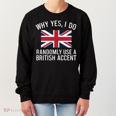 Why Yes I Do Randomly Use A British Accent Funny Graphic Gift Women's Sweatshirt