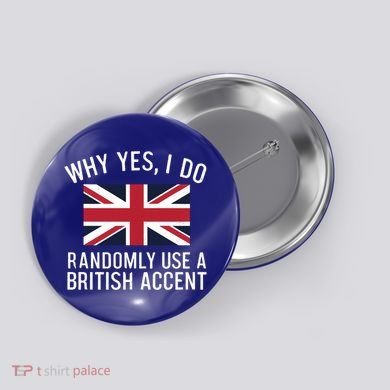 Why Yes I Do Randomly Use A British Accent Funny Graphic Gift Button