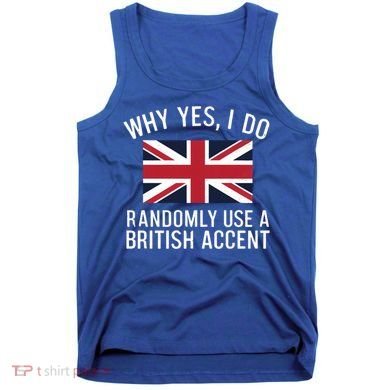 Why Yes I Do Randomly Use A British Accent Funny Graphic Gift Tank Top