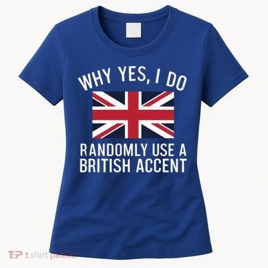 Why Yes I Do Randomly Use A British Accent Funny Graphic Gift Women's T-Shirt