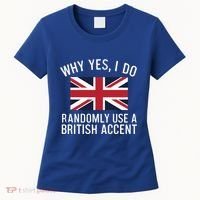 Why Yes I Do Randomly Use A British Accent Funny Graphic Gift Women's T-Shirt thumb 0