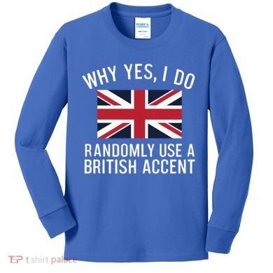 Why Yes I Do Randomly Use A British Accent Funny Graphic Gift Kids Long Sleeve Shirt