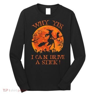 Why Yes I Drive A Stick Halloween Witch Long Sleeve Shirt