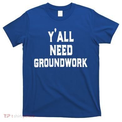 Womens Y'all Need Groundwork T-Shirt