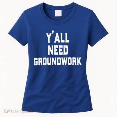 Womens Y'all Need Groundwork Women's T-Shirt
