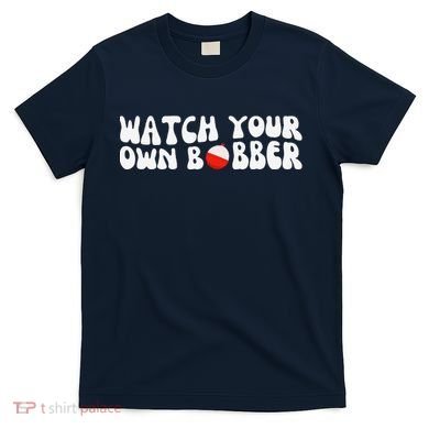Watch Your Own Bobber T-Shirt