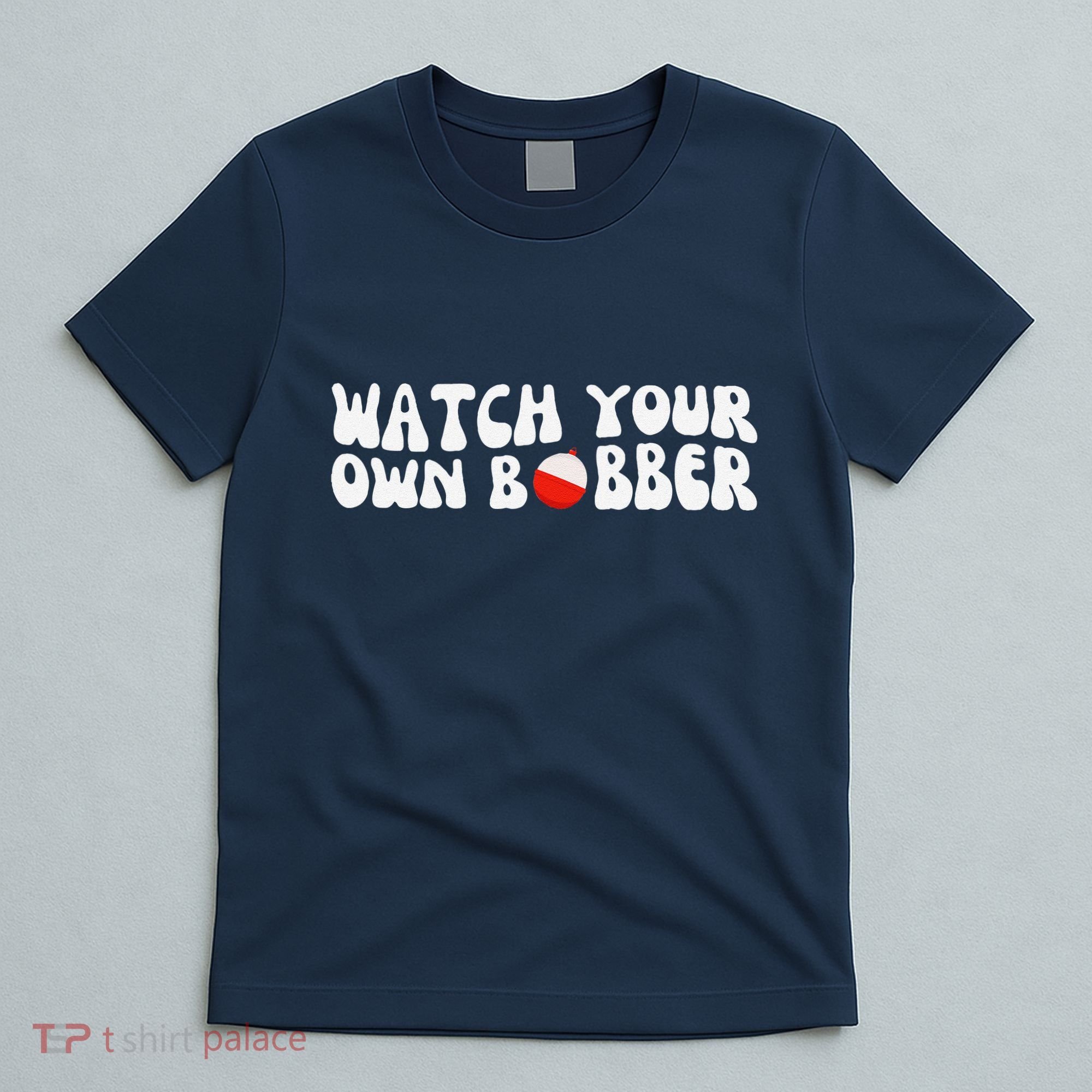 Watch Your Own Bobber T-Shirt