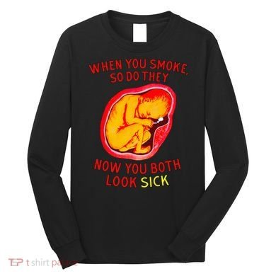 When You Smoke So Do They Now You Both Look Sick Long Sleeve Shirt