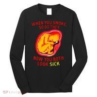 When You Smoke So Do They Now You Both Look Sick Long Sleeve Shirt thumb 0