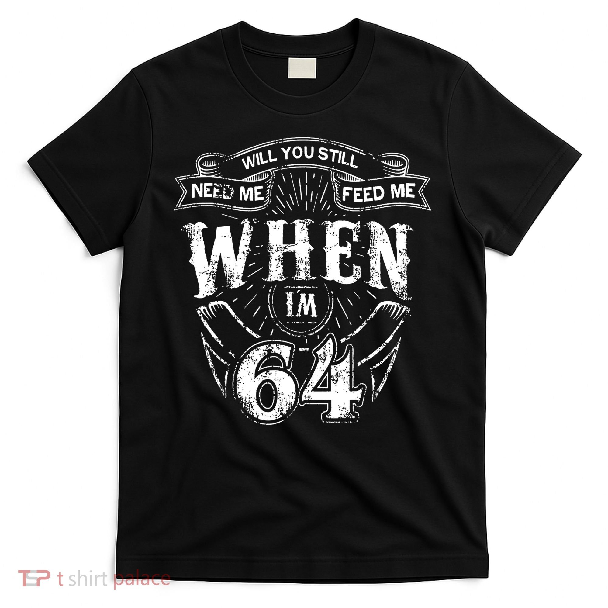 Will you still need me Feed Me when I'm 64 64th Birthday T-Shirt