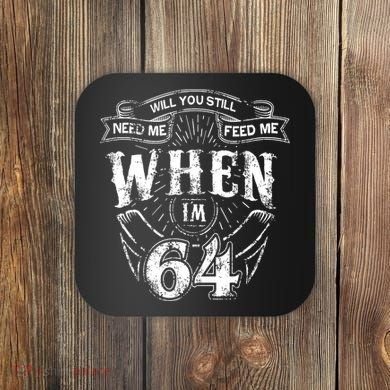 Will you still need me Feed Me when I'm 64 64th Birthday Coaster