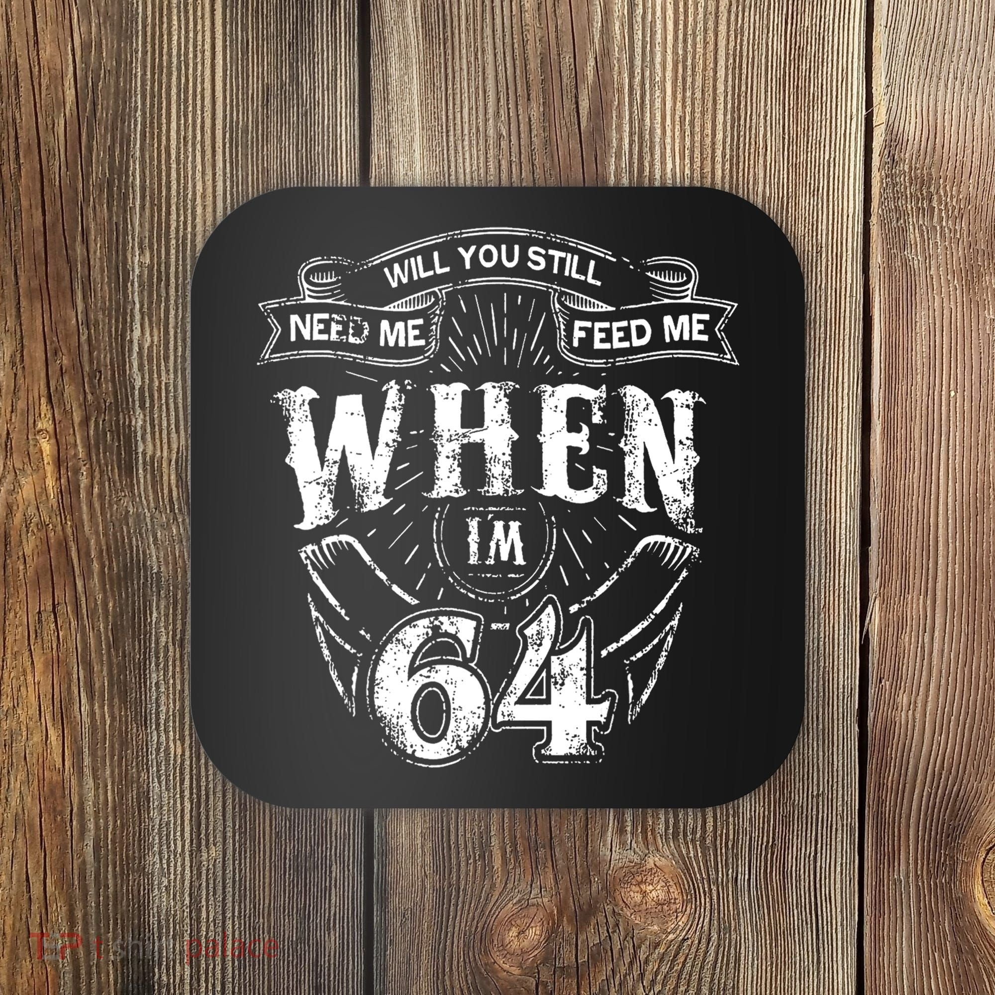 Will you still need me Feed Me when I'm 64 64th Birthday Coaster