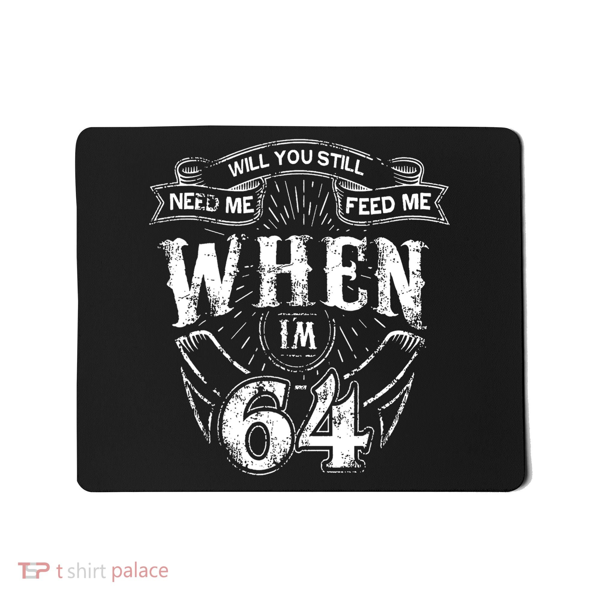 Will you still need me Feed Me when I'm 64 64th Birthday Mousepad