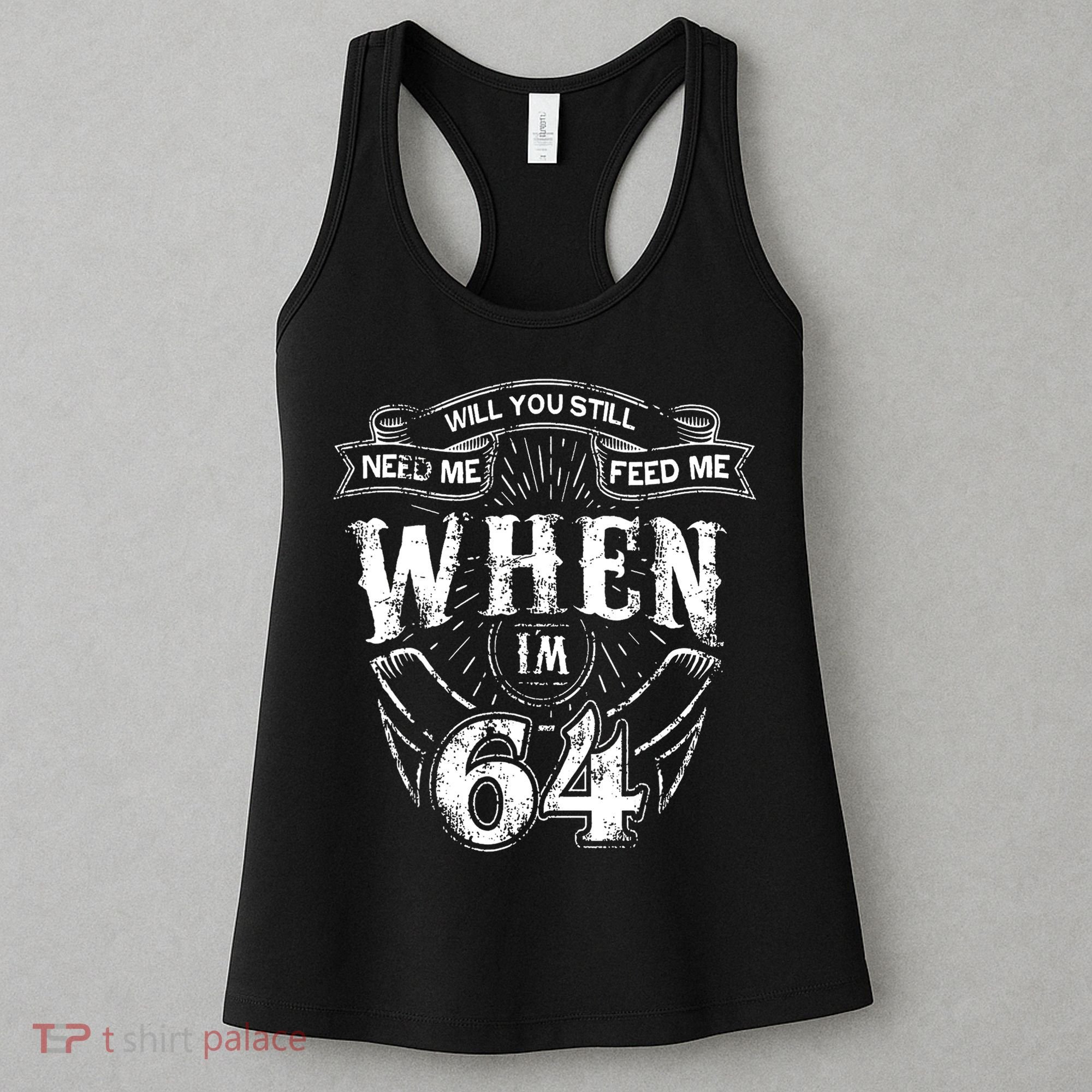 Will you still need me Feed Me when I'm 64 64th Birthday Women's Tank Top