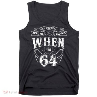 Will you still need me Feed Me when I'm 64 64th Birthday Tank Top