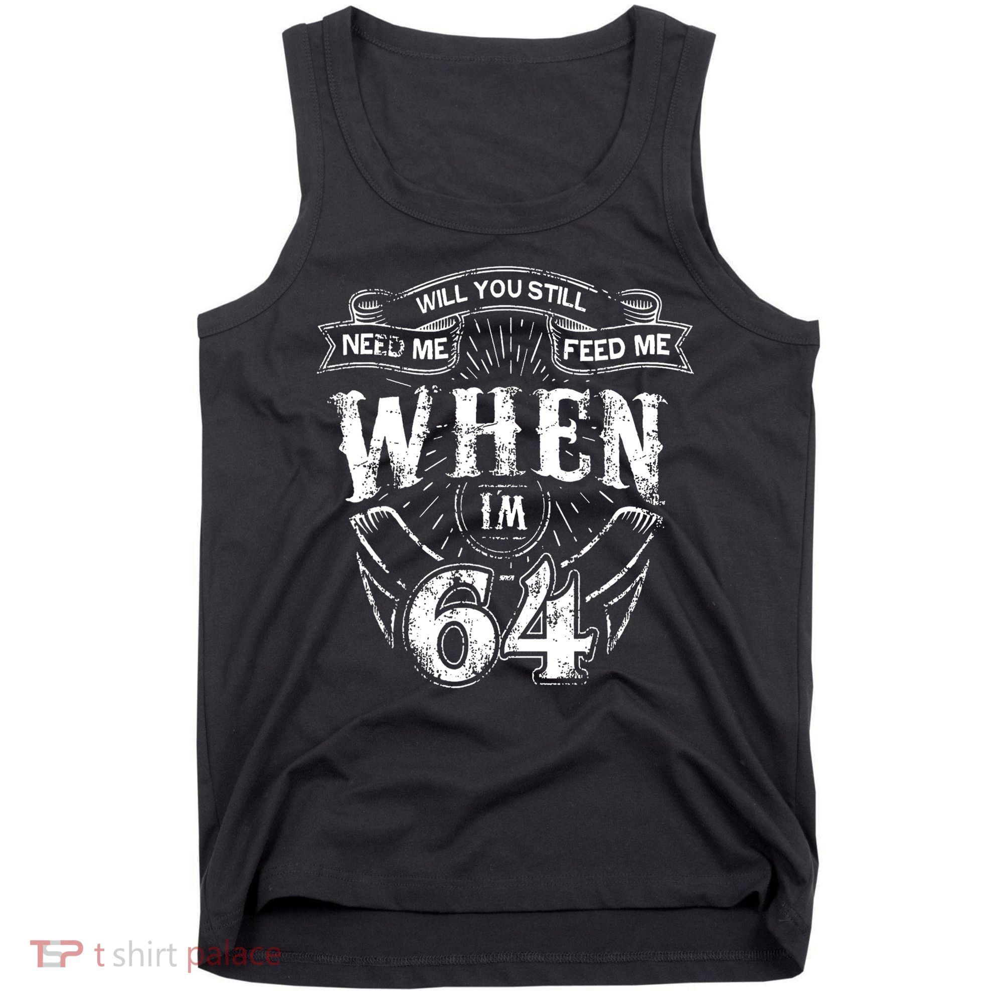 Will you still need me Feed Me when I'm 64 64th Birthday Tank Top