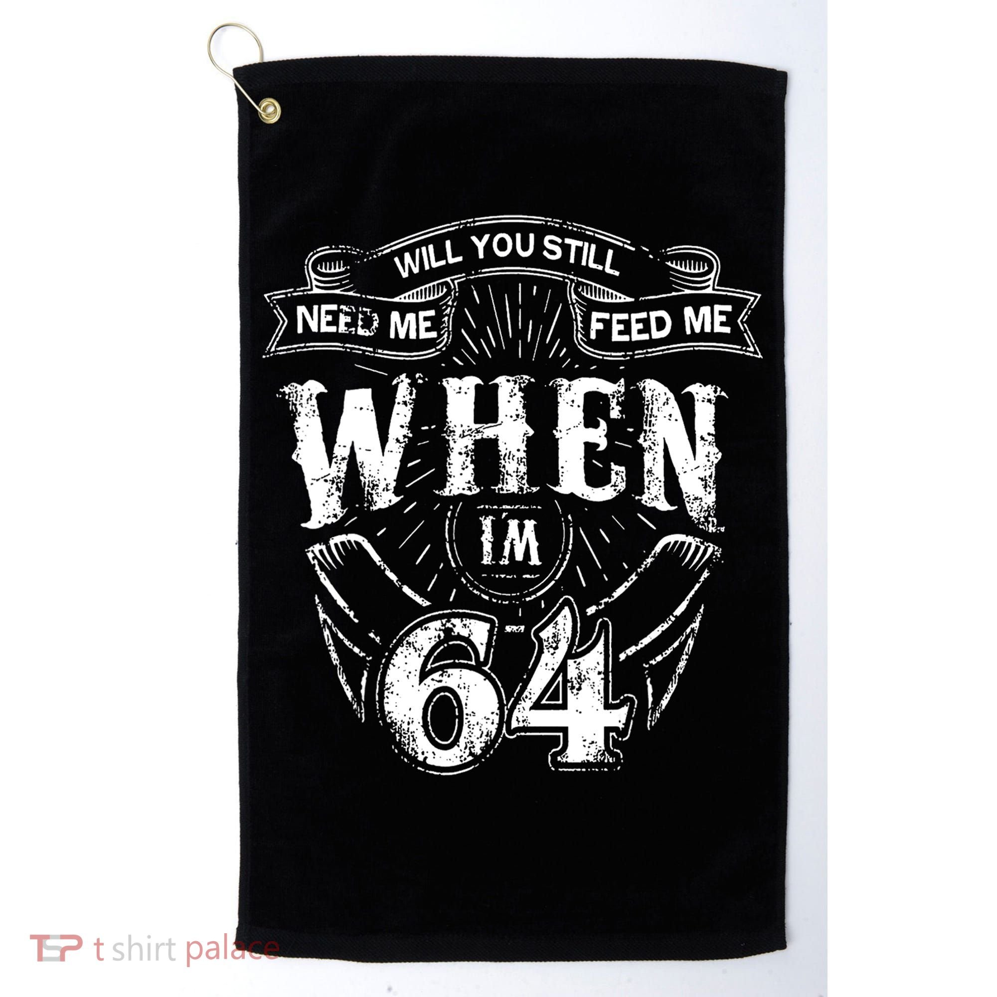 Will you still need me Feed Me when I'm 64 64th Birthday Golf Towel