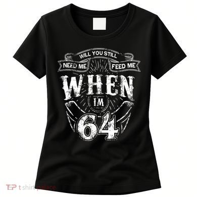 Will you still need me Feed Me when I'm 64 64th Birthday Women's T-Shirt
