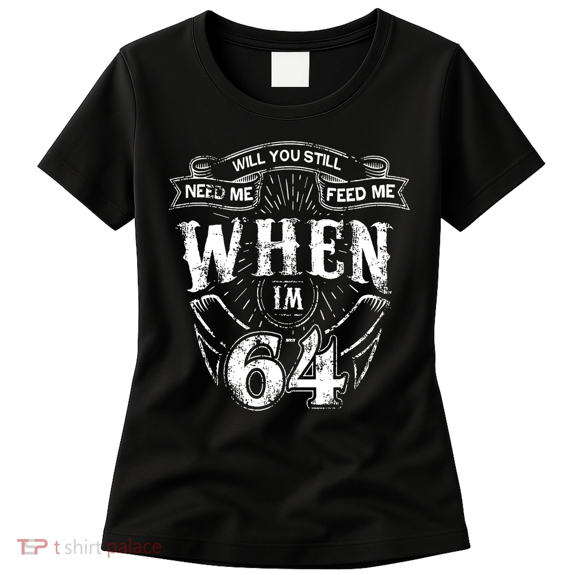 Will you still need me Feed Me when I'm 64 64th Birthday Women's T-Shirt