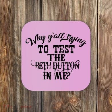 Why Y'all Trying To Test The Bethdutton In Me Coaster