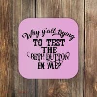 Why Y'all Trying To Test The Bethdutton In Me Coaster thumb 0