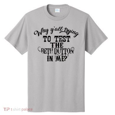 Why Y'all Trying To Test The Bethdutton In Me T-Shirt