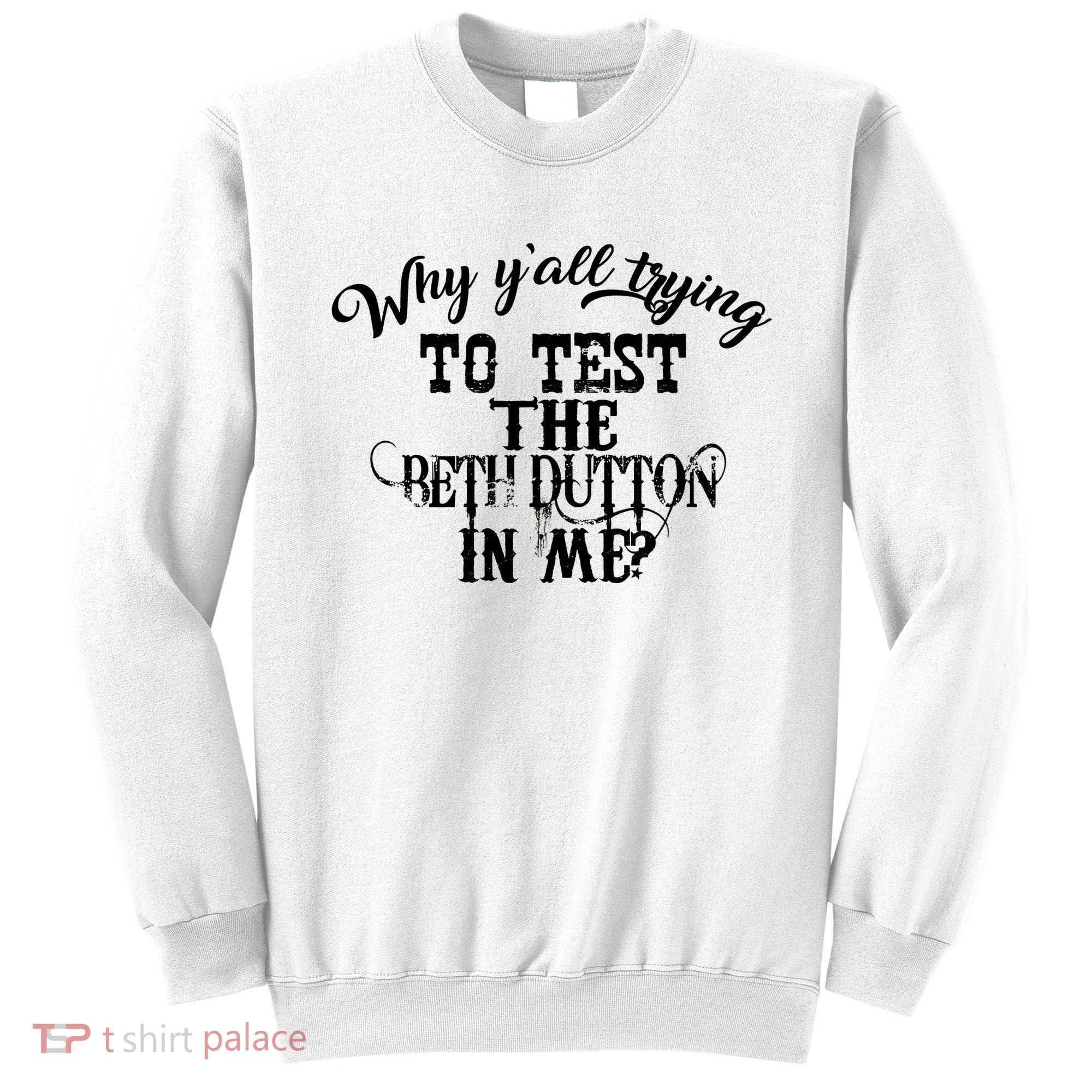 Why Y'all Trying To Test The Bethdutton In Me Sweatshirt