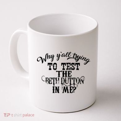 Why Y'all Trying To Test The Bethdutton In Me Coffee Mug