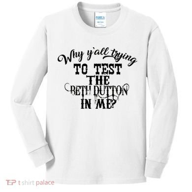 Why Y'all Trying To Test The Bethdutton In Me Kids Long Sleeve Shirt