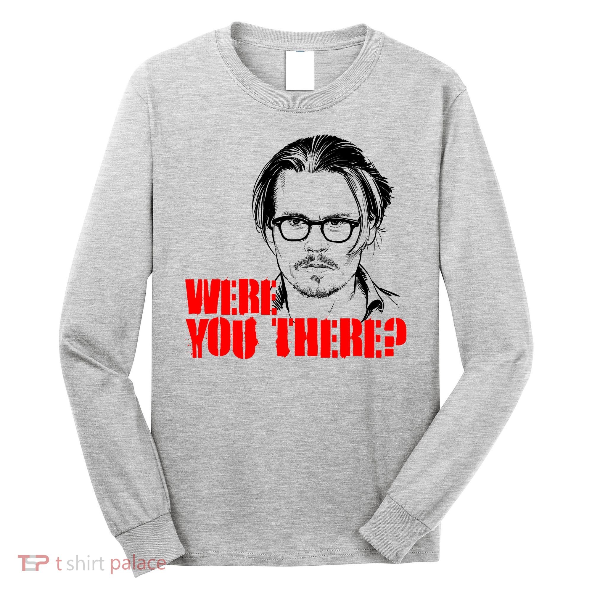 Were You There Depp Trial Funny Meme Long Sleeve Shirt